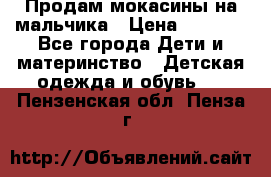 Продам мокасины на мальчика › Цена ­ 1 000 - Все города Дети и материнство » Детская одежда и обувь   . Пензенская обл.,Пенза г.